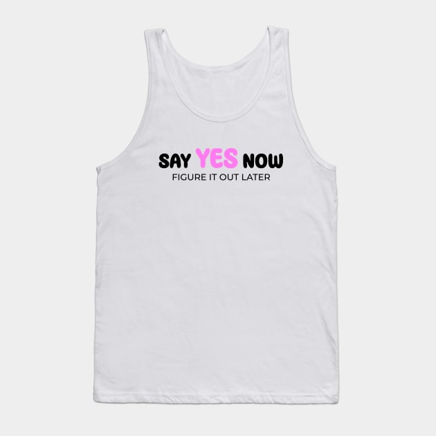 Say yes now, figure it out later Tank Top by Enchantedbox